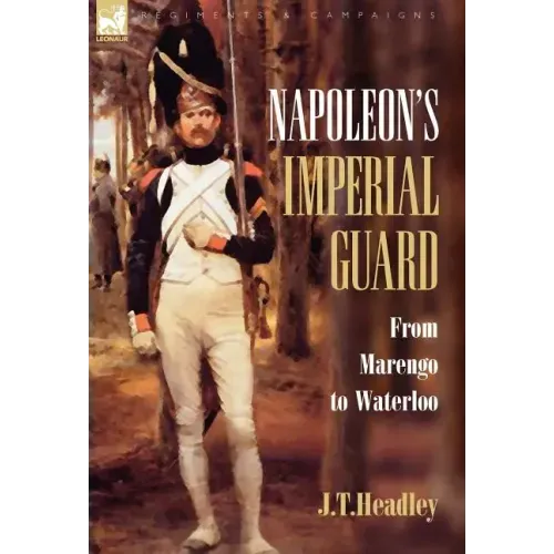 Napoleon's Imperial Guard: From Marengo to Waterloo