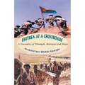 Eritrea at a Crossroads: A Narrative of Triumph, Betrayal and Hope