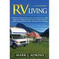 RV Living: A Practical Guide To Full-Time RV Living And How To Fully Enjoy The Freedom Of RV Life: Easy To Follow Tips And Tricks