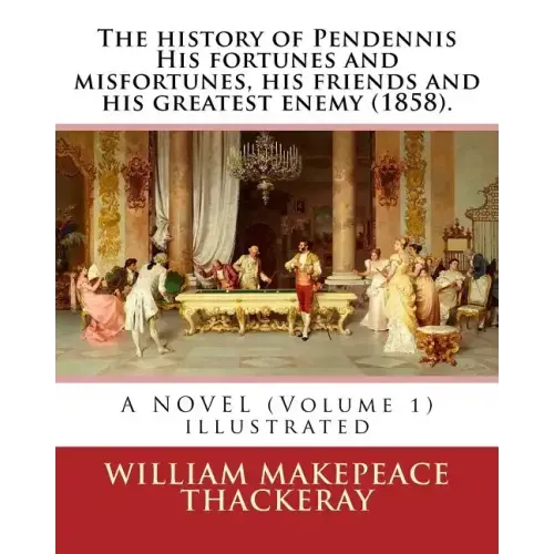 The history of Pendennis His fortunes and misfortunes, his friends and his greatest enemy (1858). A NOVEL (Volume 1): By: William Makepeace Thackeray