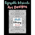 Enjoyable Intricate Art Designs Adult Coloring Book: Artsy One Sided Pages With Relaxing Designs For Inner Peace