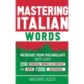 Mastering Italian Words: Increase Your Vocabulary with Over 200 Crucial Words in Context and Over 1000 Sentences