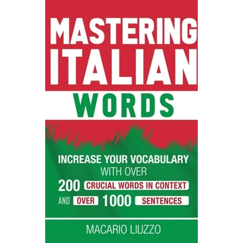 Mastering Italian Words: Increase Your Vocabulary with Over 200 Crucial Words in Context and Over 1000 Sentences