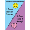 I Gave Myself Cancer, I Can Take It Away!: Alternatives Brought Me Back to Life