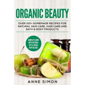 Organic Beauty: Over 100+ Homemade Recipes For Natural Skin Care, Hair Care and Bath & Body Products