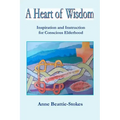 A Heart of Wisdom: Inspiration and Instruction for Conscious Elderhood