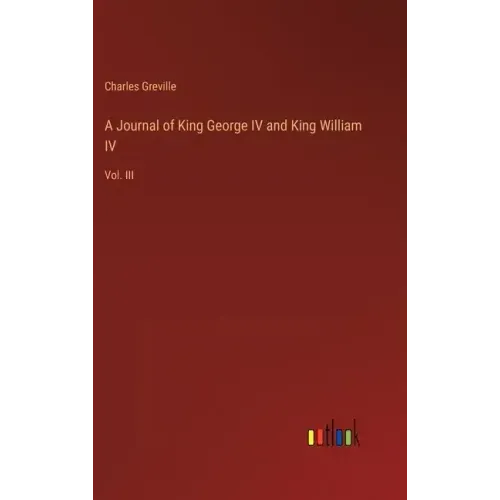 A Journal of King George IV and King William IV: Vol. III