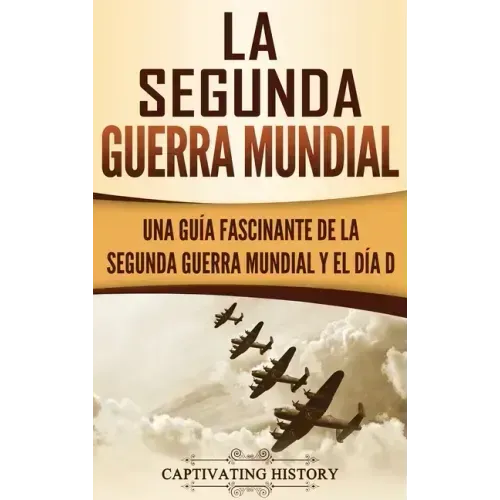 La segunda Guerra Mundial: Una guía fascinante de la Segunda Guerra Mundial y el día D (Spanish Edition)