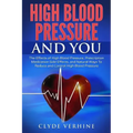 High Blood Pressure And You - The Effects of High Blood Pressure, Prescription Medication Side Effects, and Natural Ways To Reduce and Control High Bl