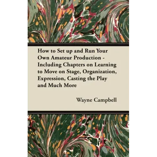 How to Set up and Run Your Own Amateur Production - Including Chapters on Learning to Move on Stage, Organization, Expression, Casting the Play and Mu