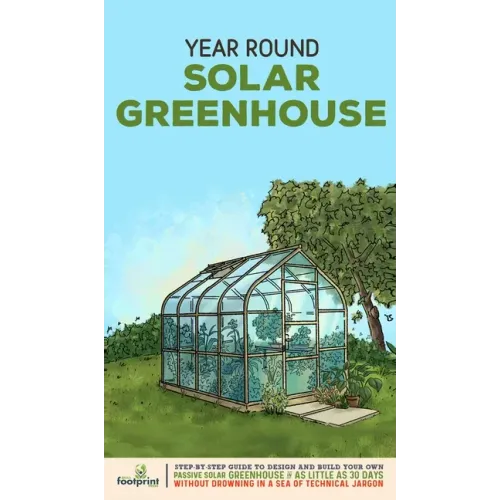 Year Round Solar Greenhouse: Step-By-Step Guide to Design And Build Your Own Passive Solar Greenhouse in as Little as 30 Days Without Drowning in a
