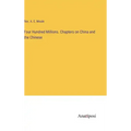 Four Hundred Millions. Chapters on China and the Chinese