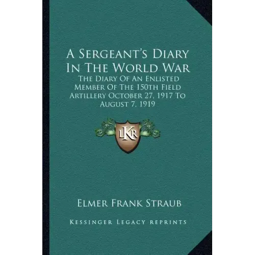 A Sergeant's Diary in the World War: The Diary of an Enlisted Member of the 150th Field Artillery October 27, 1917 to August 7, 1919