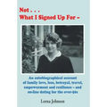 Not What I Signed Up For: An Autobiographical Account of Family, Love, Loss, Betrayal, Travel and Resilience - and on-line dating for the over-5