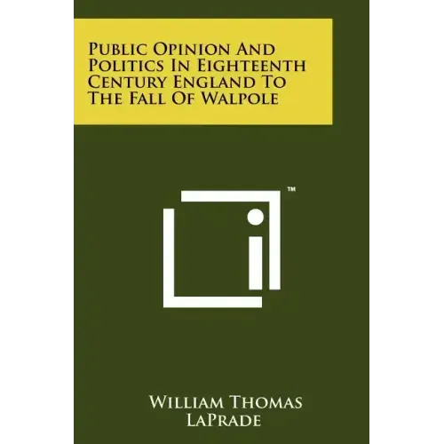 Public Opinion and Politics in Eighteenth Century England: To the Fall of Wlapole