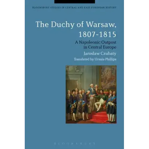 The Duchy of Warsaw, 1807-1815: A Napoleonic Outpost in Central Europe