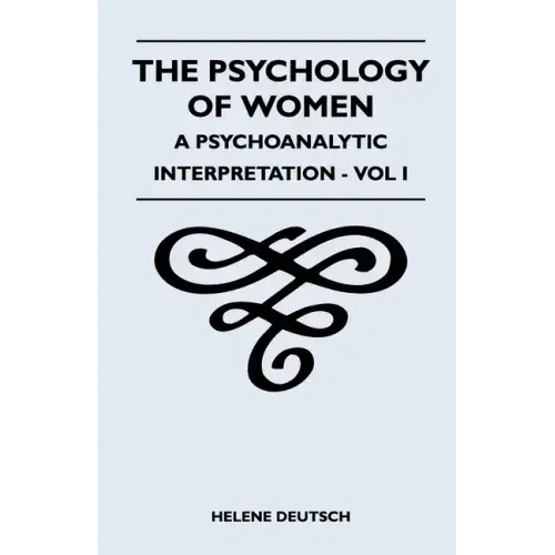 The Psychology Of Women - A Psychoanalytic Interpretation - Vol I: A Psychoanalytic Interpretation - Vol I