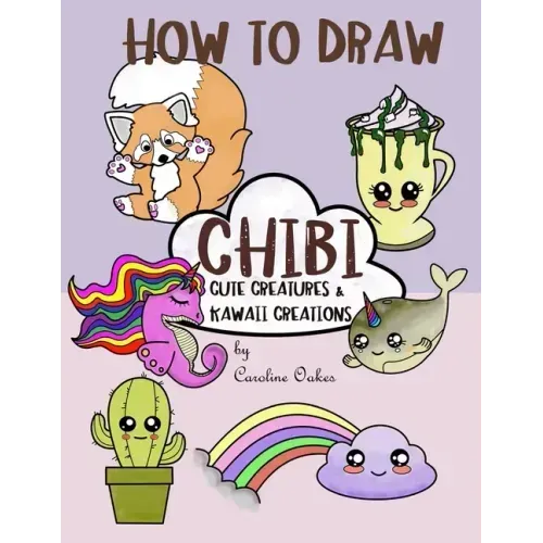 How to Draw Chibi: Cute Creatures and Kawaii Creations
