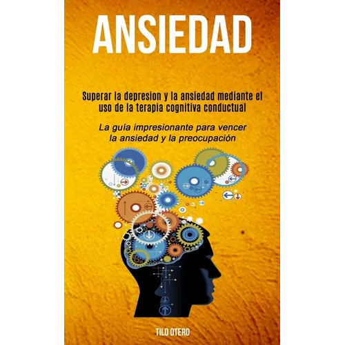 Ansiedad: Superar la depresion y la ansiedad mediante el uso de la terapia cognitiva conductual (La guía impresionante para vencer la ansiedad y la pr