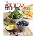 The Acid Reflux Solution: A Cookbook and Lifestyle Guide for Healing Heartburn Naturally