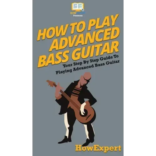 How To Play Advanced Bass Guitar: Your Step By Step Guide To Playing Advanced Bass Guitar