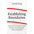 How to Establish Boundaries: Protect Yourself, Become Assertive, Take Back Control, and Set Yourself Free