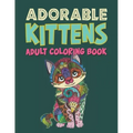 Adorable Kittens Adults Coloring Book: 60 Stress Relieving Kittens Designs! A Lot of Relaxing and Beautiful Scenes for Adults & Teenagers.