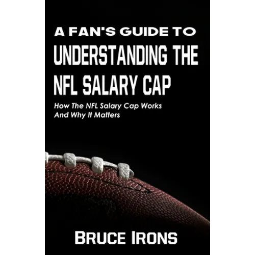 A Fan's Guide To Understanding The NFL Salary Cap: How The NFL Salary Cap Works And Why It Matters