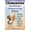 Chiweenies. the Ultimate Chiweenie Dog Manual. Chiweenie Care, Costs, Feeding, Grooming, Health and Training All Included.
