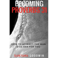 Becoming Proverbs 31: How To Attract The Man God Has for You