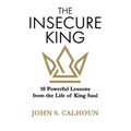 The Insecure King: 10 Powerful Lessons from the Life of King Saul