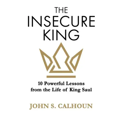 The Insecure King: 10 Powerful Lessons from the Life of King Saul