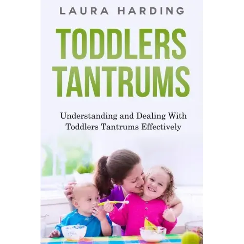 Toddlers Tantrums: Understanding and Dealing with Toddlers Tantrums Effectively