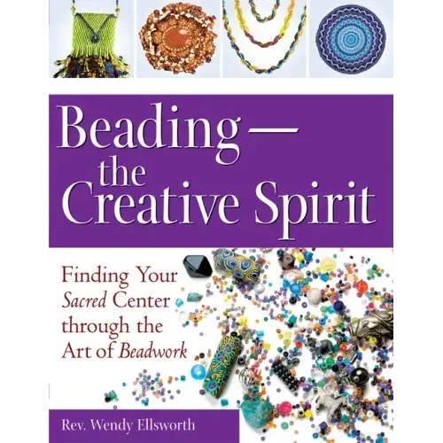 Beading--The Creative Spirit: Finding Your Sacred Center Through the Art of Beadwork