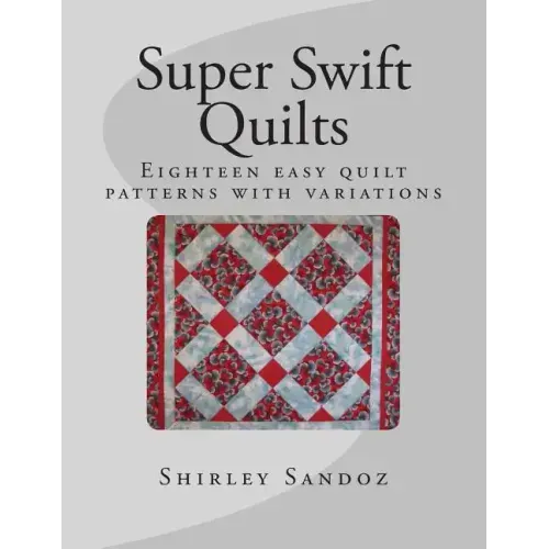 Super Swift Quilts: Eighteen easy quilt patterns with variations