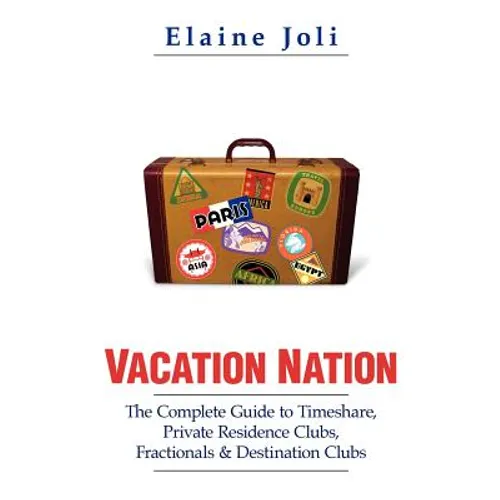 Vacation Nation: The Complete Guide to Timeshare, Private Residence Clubs, Fractionals & Destination Clubs