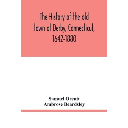 The history of the old town of Derby, Connecticut, 1642-1880. With biographies and genealogies
