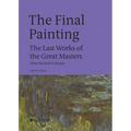 The Final Painting: The Last Works of the Great Masters, from Van Eyck to Picasso
