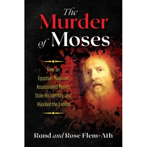 The Murder of Moses: How an Egyptian Magician Assassinated Moses, Stole His Identity, and Hijacked the Exodus