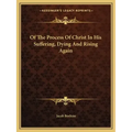 Of the Process of Christ in His Suffering, Dying and Rising Again