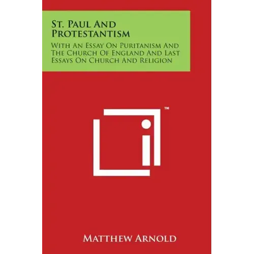 St. Paul And Protestantism: With An Essay On Puritanism And The Church Of England And Last Essays On Church And Religion