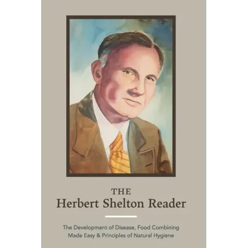The Herbert Shelton Reader: The Development of Disease, Food Combining Made Easy & Principles of Natural Hygiene