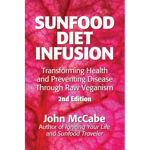 Sunfood Diet Infusion: 2nd Edition: Transforming Health and Preventing Disease through Raw Veganism
