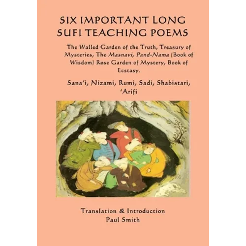 Six Important Long Sufi Teaching Poems: The Walled Garden of the Truth, Treasury of Mysteries, The Masnavi, Pand-Nama (Book of Wisdom) Rose Garden of