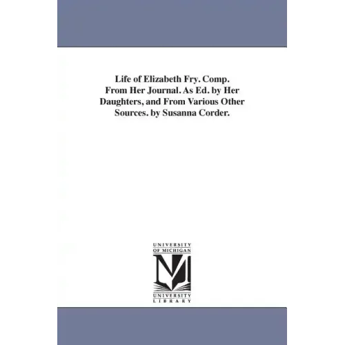 Life of Elizabeth Fry. Comp. From Her Journal. As Ed. by Her Daughters, and From Various Other Sources. by Susanna Corder.