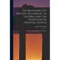 The Beginnings Of History According To The Bible And The Traditions Of Oriental Peoples: From The Creation Of Man To The Deluge