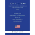Federal Plan Requirements for Hospital - Medical - Infectious Waste Incinerators (US Environmental Protection Agency Regulation) (EPA) (2018 Edition)