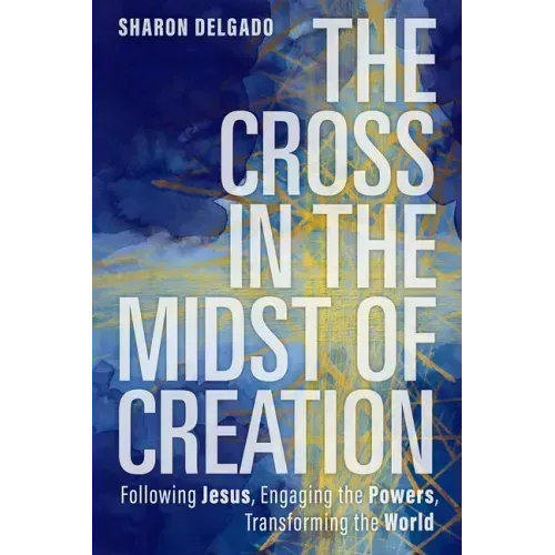 The Cross in the Midst of Creation: Following Jesus, Engaging the Powers, Transforming the World