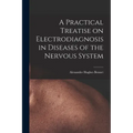 A Practical Treatise on Electrodiagnosis in Diseases of the Nervous System