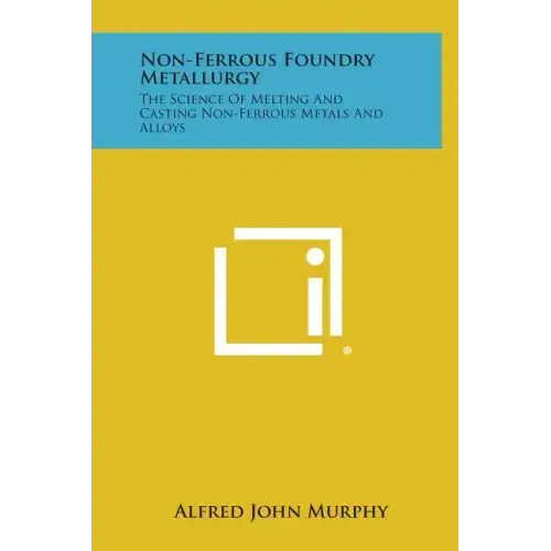 Non-Ferrous Foundry Metallurgy: The Science of Melting and Casting Non-Ferrous Metals and Alloys